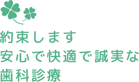 約束します。安心で快適で誠実な歯科診療